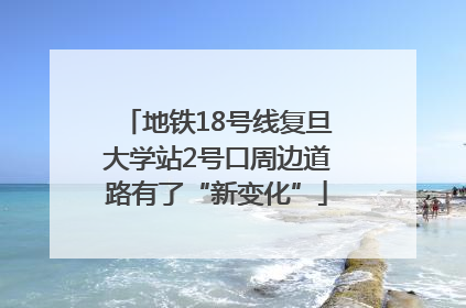 地铁18号线复旦大学站2号口周边道路有了“新变化”