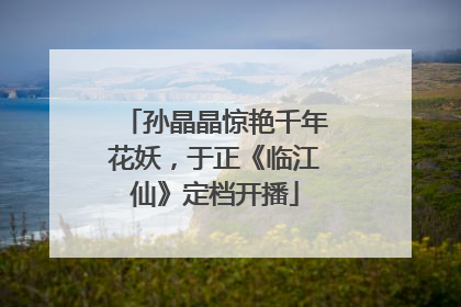孙晶晶惊艳千年花妖，于正《临江仙》定档开播