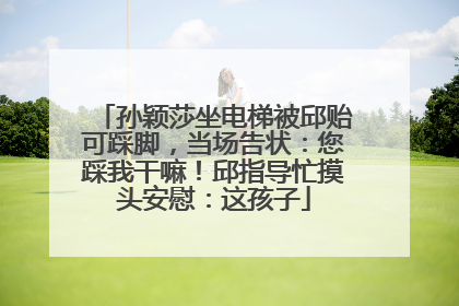 孙颖莎坐电梯被邱贻可踩脚，当场告状：您踩我干嘛！邱指导忙摸头安慰：这孩子
