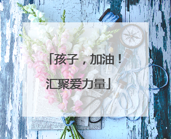 孩子，加油！汇聚爱力量