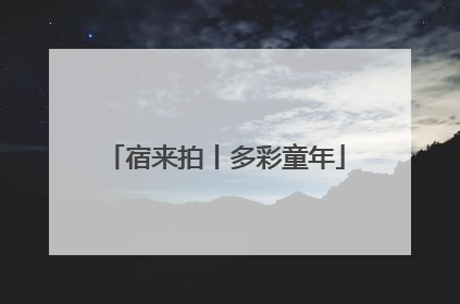 宿来拍丨多彩童年