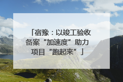 宿豫：以竣工验收备案“加速度”助力项目“跑起来”
