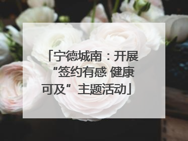 宁德城南：开展“签约有感 健康可及”主题活动