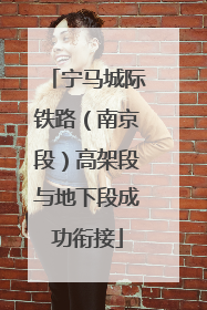 宁马城际铁路（南京段）高架段与地下段成功衔接