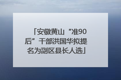 安徽黄山“准90后”干部洪国华拟提名为副区县长人选
