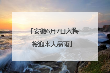 安徽6月7日入梅 将迎来大暴雨