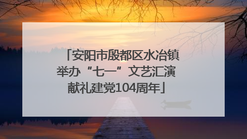 安阳市殷都区水冶镇举办“七一”文艺汇演献礼建党104周年
