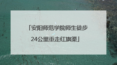 安阳师范学院师生徒步24公里重走红旗渠