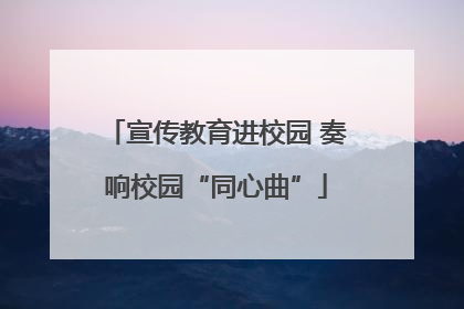 宣传教育进校园 奏响校园“同心曲”