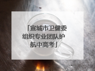 宣城市卫健委组织专业团队护航中高考