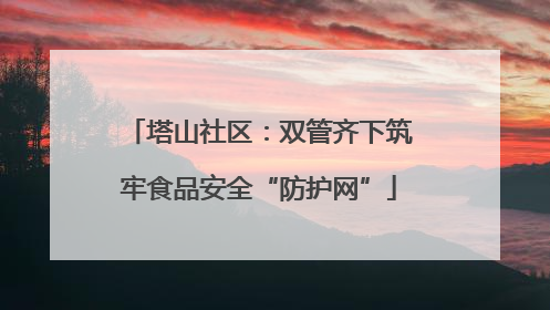 塔山社区：双管齐下筑牢食品安全“防护网”