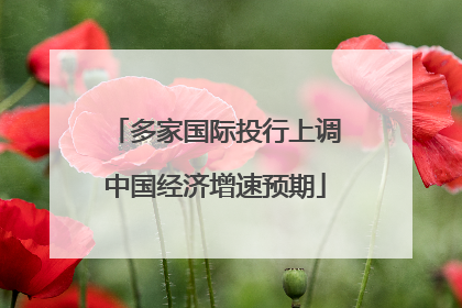 多家国际投行上调中国经济增速预期
