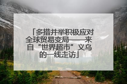 多措并举积极应对全球贸易变局——来自“世界超市”义乌的一线走访
