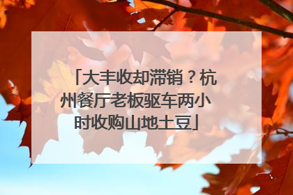 大丰收却滞销？杭州餐厅老板驱车两小时收购山地土豆