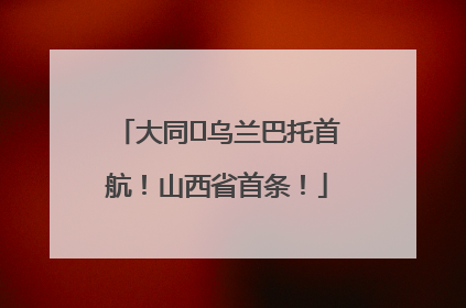 大同⇌乌兰巴托首航！山西省首条！