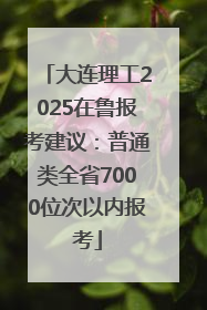 大连理工2025在鲁报考建议：普通类全省7000位次以内报考