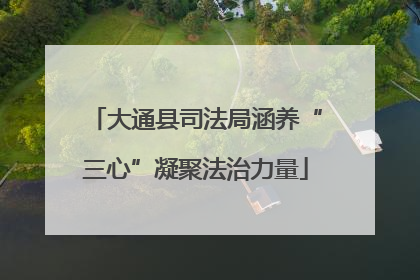 大通县司法局涵养“三心”凝聚法治力量