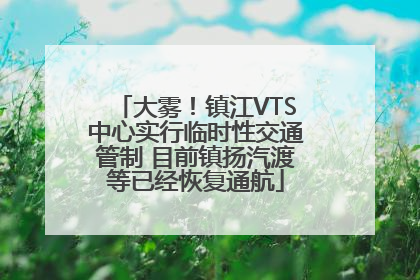 大雾！镇江VTS中心实行临时性交通管制 目前镇扬汽渡等已经恢复通航