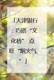 天津银行：巧搭“文化桥” 点旺“烟火气”