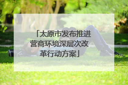太原市发布推进营商环境深层次改革行动方案