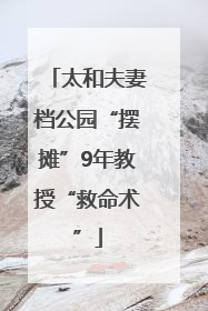 太和夫妻档公园“摆摊”9年教授“救命术”