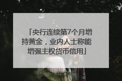 央行连续第7个月增持黄金，业内人士称能增强主权货币信用