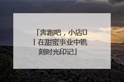 奔跑吧，小店㊶丨在甜蜜事业中镌刻时光印记