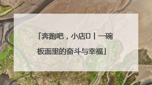 奔跑吧，小店㊳丨一碗板面里的奋斗与幸福