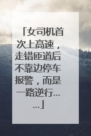 女司机首次上高速，走错匝道后不靠边停车报警，而是一路逆行……
