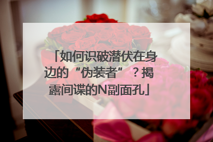 如何识破潜伏在身边的“伪装者”？揭露间谍的N副面孔