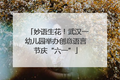 妙语生花！武汉一幼儿园举办创意语言节庆“六一”