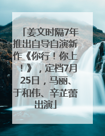 姜文时隔7年推出自导自演新作《你行！你上！》，定档7月25日，马丽、于和伟、辛芷蕾出演