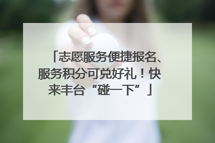 志愿服务便捷报名、服务积分可兑好礼！快来丰台“碰一下”