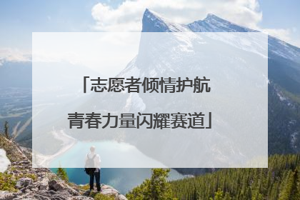 志愿者倾情护航 青春力量闪耀赛道