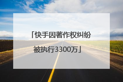 快手因著作权纠纷被执行3300万