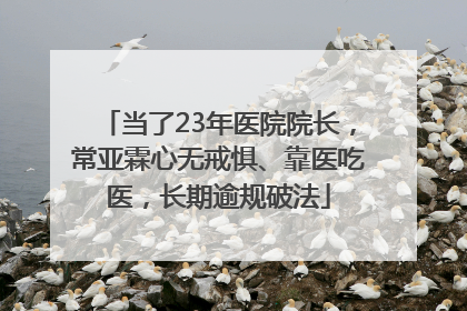 当了23年医院院长，常亚霖心无戒惧、靠医吃医，长期逾规破法