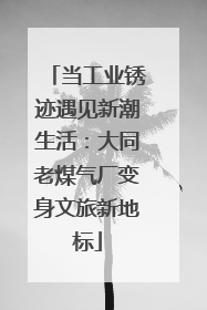 当工业锈迹遇见新潮生活：大同老煤气厂变身文旅新地标