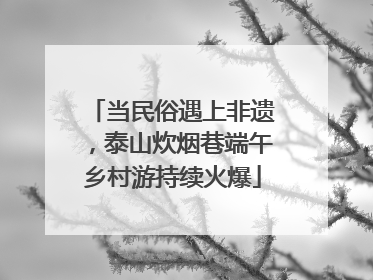 当民俗遇上非遗，泰山炊烟巷端午乡村游持续火爆