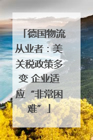 德国物流从业者：美关税政策多变 企业适应“非常困难”