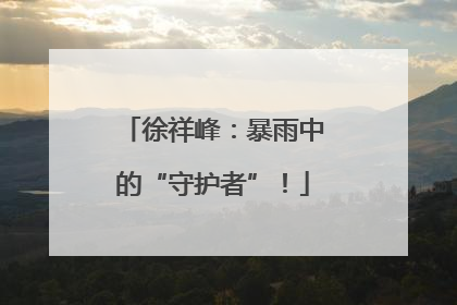 徐祥峰：暴雨中的“守护者”！