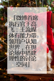 微博首席执行官王高飞：主流媒体有能力带领用户认知世界，在舆论场中搭建理性的讨论空间