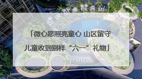微心愿照亮童心 山区留守儿童收到别样“六一”礼物