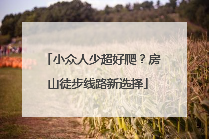 小众人少超好爬？房山徒步线路新选择
