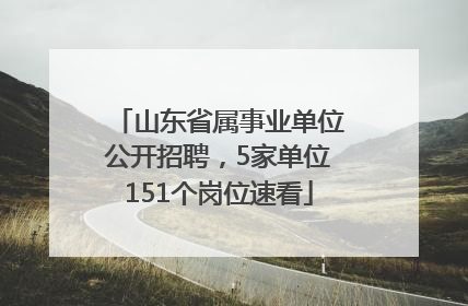 山东省属事业单位公开招聘，5家单位151个岗位速看