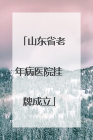 山东省老年病医院挂牌成立