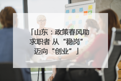 山东：政策春风助求职者 从“稳岗”迈向“创业”
