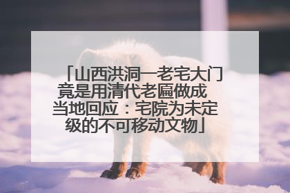 山西洪洞一老宅大门竟是用清代老匾做成 当地回应：宅院为未定级的不可移动文物