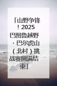 山野争锋！2025巴图鲁越野・巴尔虎山（北村）挑战赛圆满结束