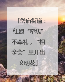 岱庙街道：红娘“牵线”不牵礼，“相亲会”里开出文明花
