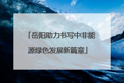 岳阳助力书写中非能源绿色发展新篇章